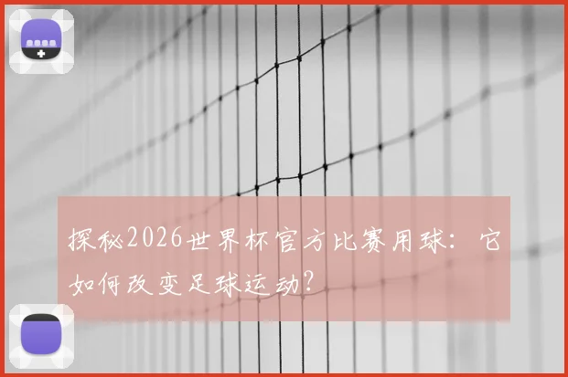 探秘2026世界杯官方比赛用球：它如何改变足球运动？
