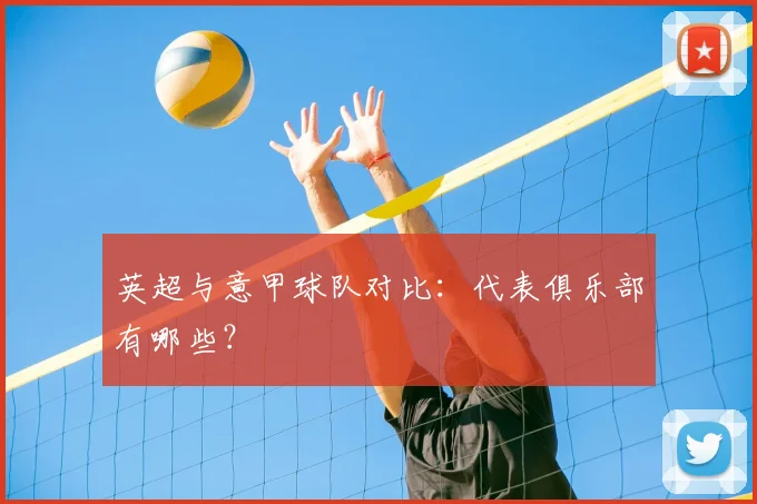 英超与意甲球队对比:代表俱乐部有哪些?